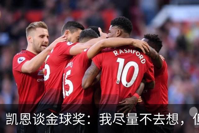 凯恩谈金球奖：我尽量不去想，但很难做到