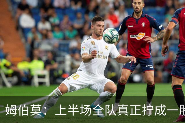 姆伯莫：上半场全队真正拧成一股绳；相信转机一定会到来