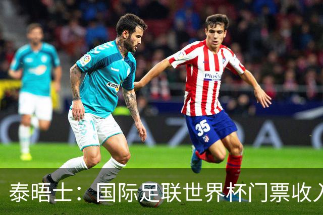 泰晤士：国际足联世界杯门票收入达50亿美元，是上届5倍多